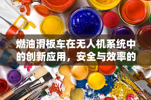 燃油滑板车在无人机系统中的创新应用，安全与效率的双重挑战？