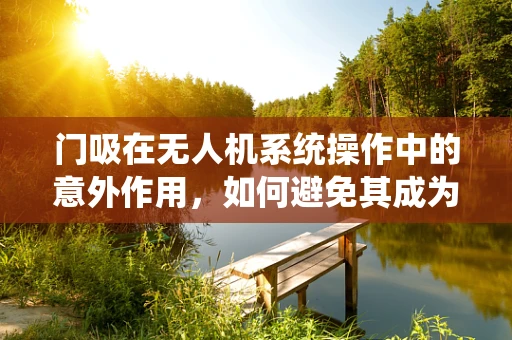 门吸在无人机系统操作中的意外作用，如何避免其成为飞行障碍？