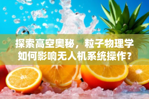 探索高空奥秘，粒子物理学如何影响无人机系统操作？