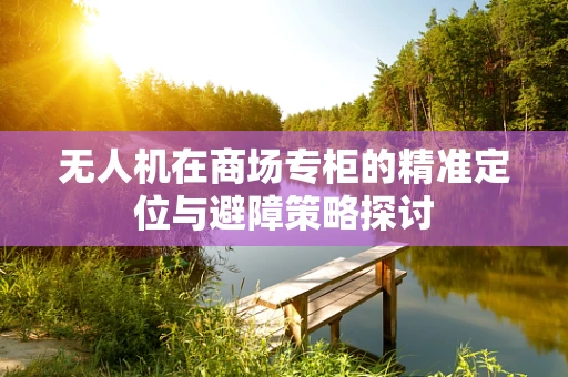 无人机在商场专柜的精准定位与避障策略探讨