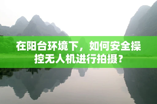 在阳台环境下，如何安全操控无人机进行拍摄？