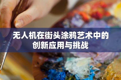 无人机在街头涂鸦艺术中的创新应用与挑战