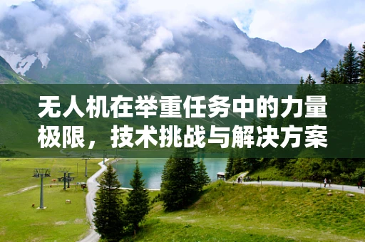 无人机在举重任务中的力量极限，技术挑战与解决方案