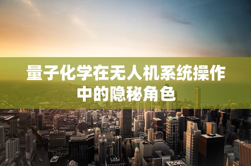 量子化学在无人机系统操作中的隐秘角色