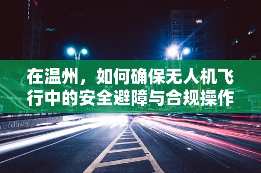 在温州，如何确保无人机飞行中的安全避障与合规操作？
