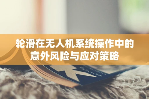 轮滑在无人机系统操作中的意外风险与应对策略
