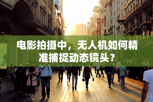 电影拍摄中，无人机如何精准捕捉动态镜头？