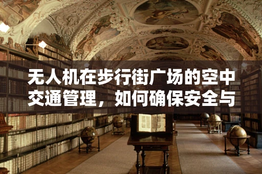 无人机在步行街广场的空中交通管理，如何确保安全与效率？