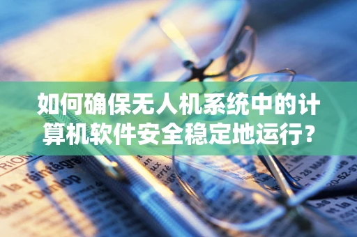 如何确保无人机系统中的计算机软件安全稳定地运行？