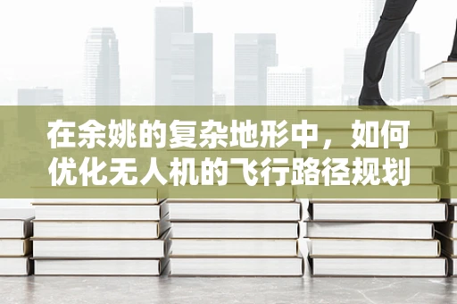 在余姚的复杂地形中，如何优化无人机的飞行路径规划？