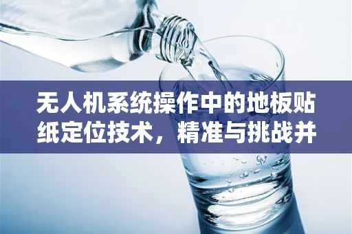 无人机系统操作中的地板贴纸定位技术，精准与挑战并存？