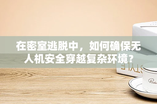 在密室逃脱中，如何确保无人机安全穿越复杂环境？