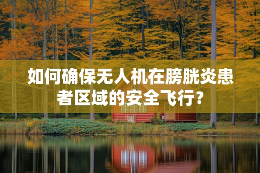 如何确保无人机在膀胱炎患者区域的安全飞行？