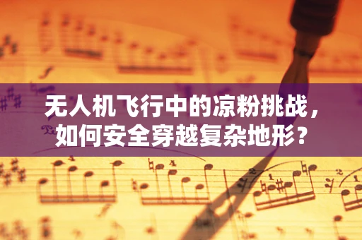 无人机飞行中的凉粉挑战，如何安全穿越复杂地形？