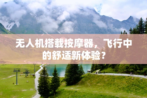 无人机搭载按摩器，飞行中的舒适新体验？
