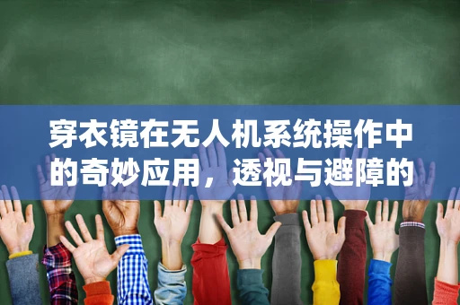 穿衣镜在无人机系统操作中的奇妙应用，透视与避障的未来趋势？