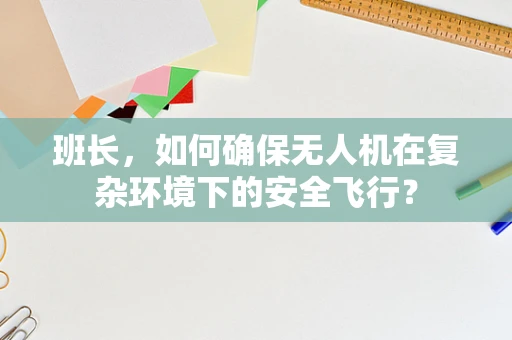 班长，如何确保无人机在复杂环境下的安全飞行？
