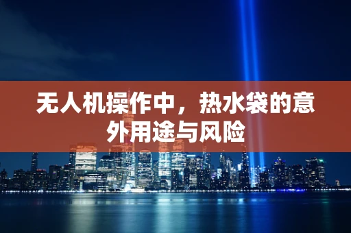 无人机操作中，热水袋的意外用途与风险