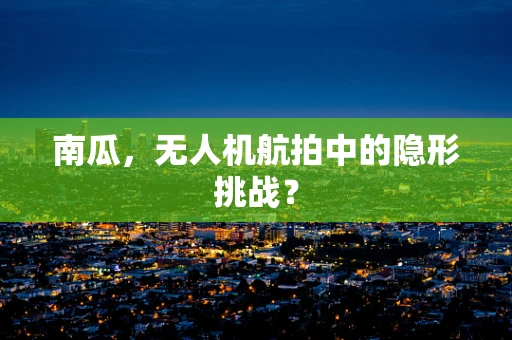 南瓜，无人机航拍中的隐形挑战？