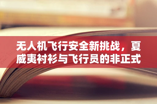 无人机飞行安全新挑战，夏威夷衬衫与飞行员的非正式着装规范？
