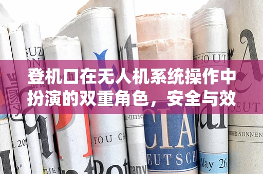 登机口在无人机系统操作中扮演的双重角色，安全与效率的平衡点
