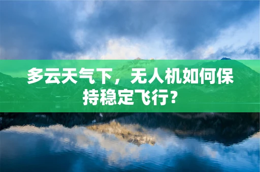 多云天气下，无人机如何保持稳定飞行？