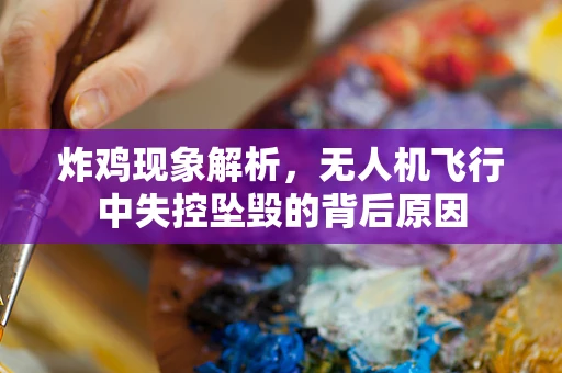 炸鸡现象解析，无人机飞行中失控坠毁的背后原因