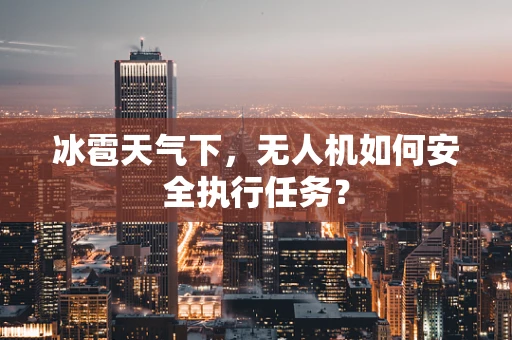 冰雹天气下，无人机如何安全执行任务？