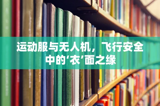 运动服与无人机，飞行安全中的‘衣’面之缘