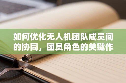 如何优化无人机团队成员间的协同，团员角色的关键作用？