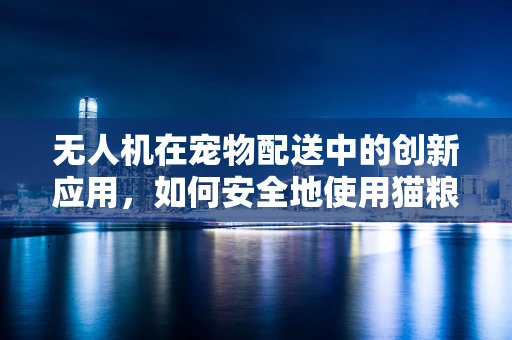 无人机在宠物配送中的创新应用，如何安全地使用猫粮作为诱饵？