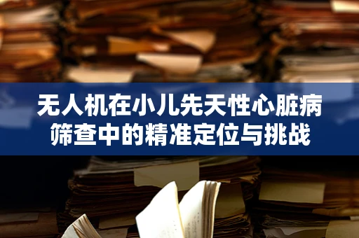无人机在小儿先天性心脏病筛查中的精准定位与挑战