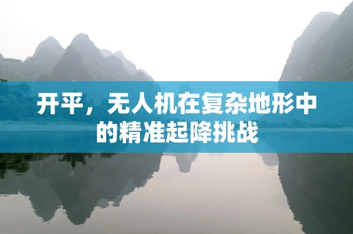 开平，无人机在复杂地形中的精准起降挑战