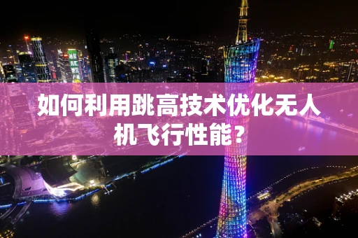 如何利用跳高技术优化无人机飞行性能？