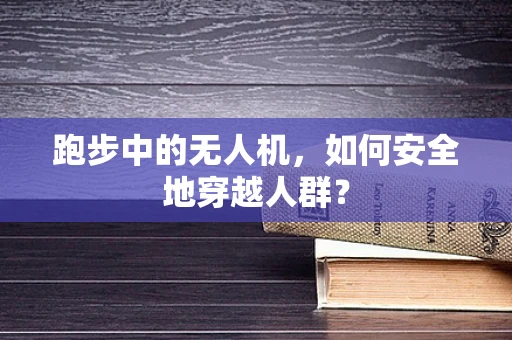 跑步中的无人机，如何安全地穿越人群？