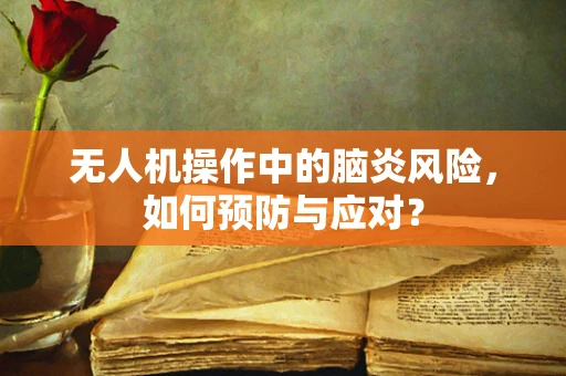 无人机操作中的脑炎风险，如何预防与应对？