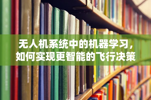 无人机系统中的机器学习，如何实现更智能的飞行决策？