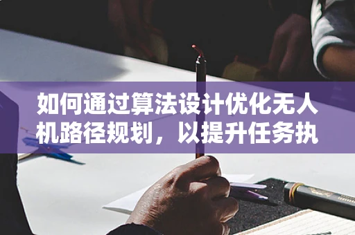 如何通过算法设计优化无人机路径规划，以提升任务执行效率？