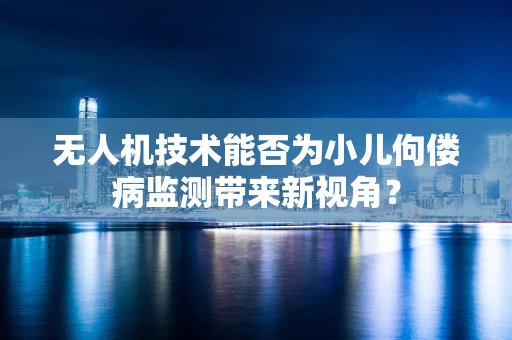 无人机技术能否为小儿佝偻病监测带来新视角？