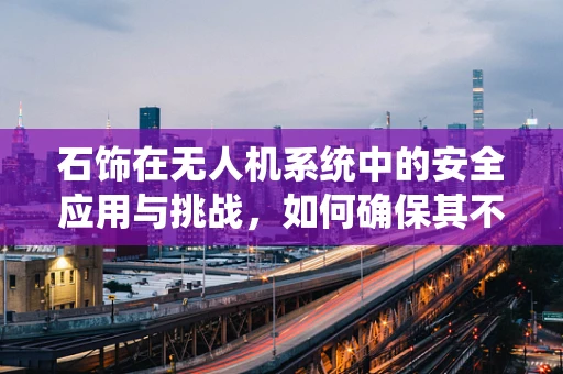 石饰在无人机系统中的安全应用与挑战，如何确保其不影响飞行稳定性？