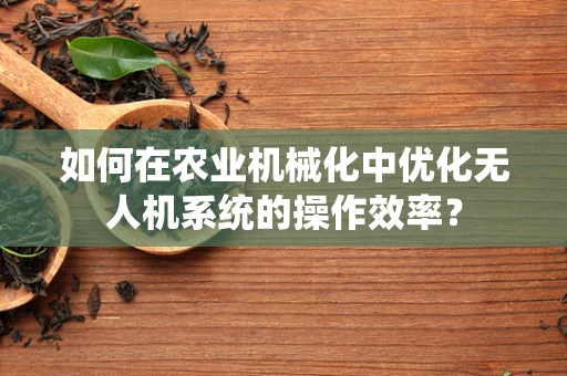 如何在农业机械化中优化无人机系统的操作效率？