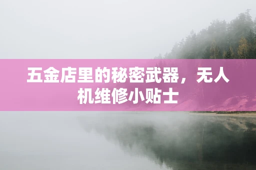 五金店里的秘密武器，无人机维修小贴士