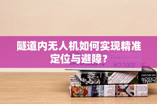 隧道内无人机如何实现精准定位与避障？