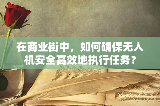 在商业街中，如何确保无人机安全高效地执行任务？