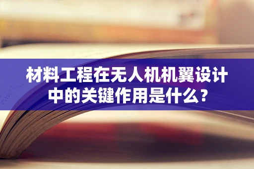 材料工程在无人机机翼设计中的关键作用是什么？