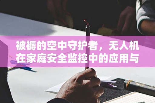 被褥的空中守护者，无人机在家庭安全监控中的应用与挑战