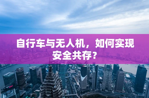 自行车与无人机，如何实现安全共存？