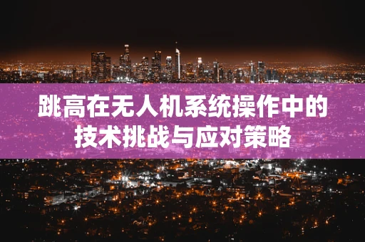 跳高在无人机系统操作中的技术挑战与应对策略