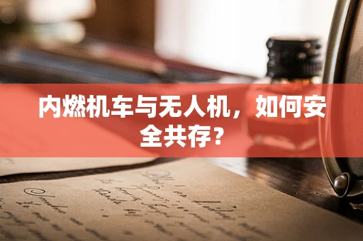 内燃机车与无人机，如何安全共存？