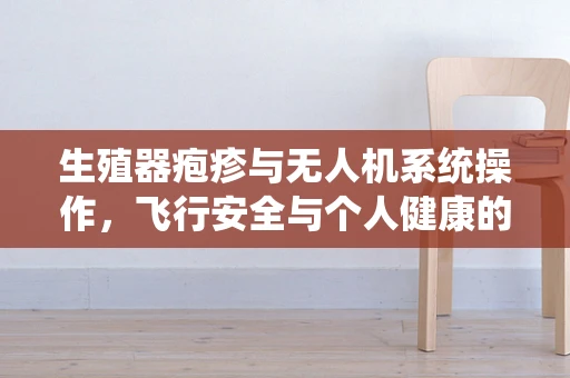 生殖器疱疹与无人机系统操作，飞行安全与个人健康的隐秘联系？